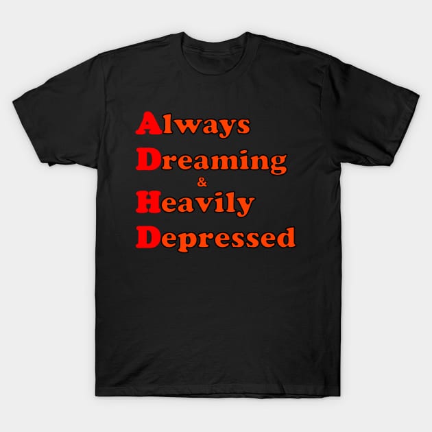 ADHD ( Always Dreaming And Heavily Depressed) T-Shirt by TeeTrendz